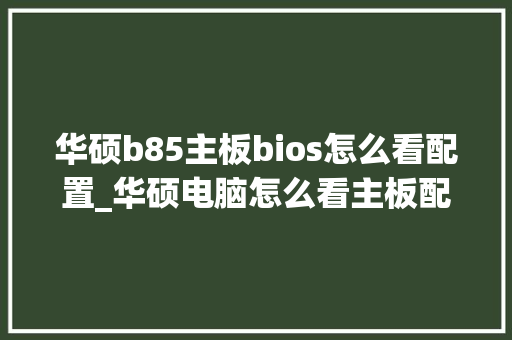 华硕b85主板bios怎么看配置_华硕电脑怎么看主板配置参数