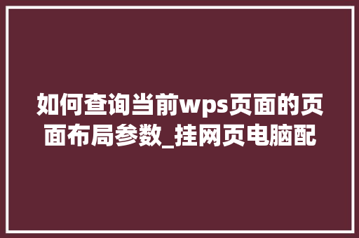 如何查询当前wps页面的页面布局参数_挂网页电脑配置怎么看的