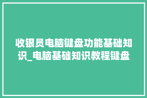 收银员电脑键盘功能基础知识_电脑基础知识教程键盘图片
