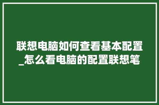 联想电脑如何查看基本配置_怎么看电脑的配置联想笔记本