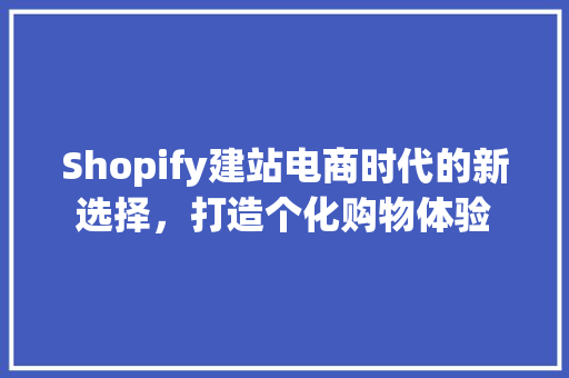 Shopify建站电商时代的新选择，打造个化购物体验