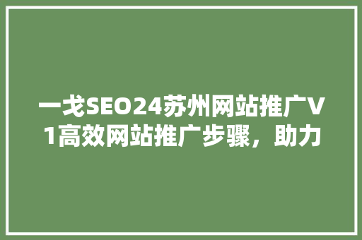一戈SEO24苏州网站推广V1高效网站推广步骤，助力企业腾飞