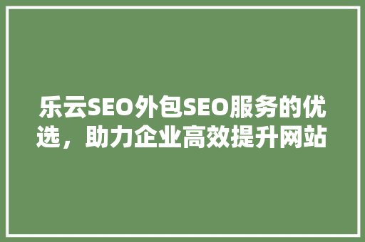 乐云SEO外包SEO服务的优选，助力企业高效提升网站排名