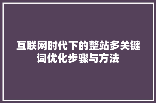 互联网时代下的整站多关键词优化步骤与方法
