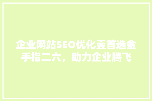 企业网站SEO优化壹首选金手指二六，助力企业腾飞