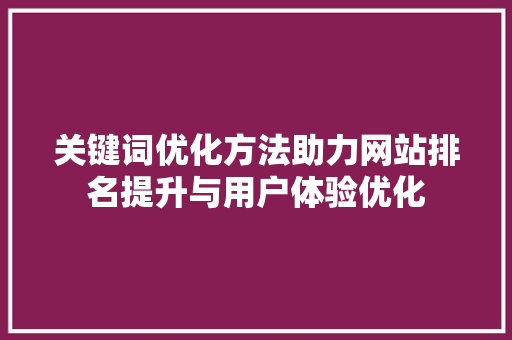 关键词优化方法助力网站排名提升与用户体验优化