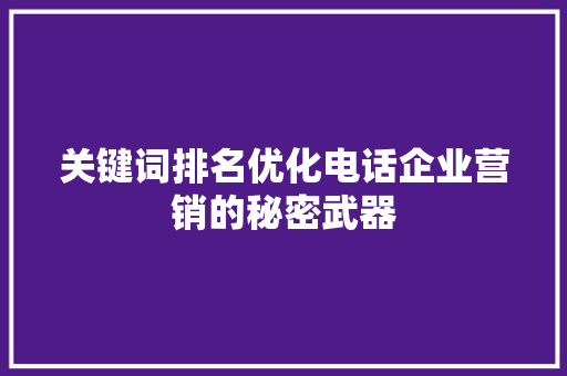 关键词排名优化电话企业营销的秘密武器