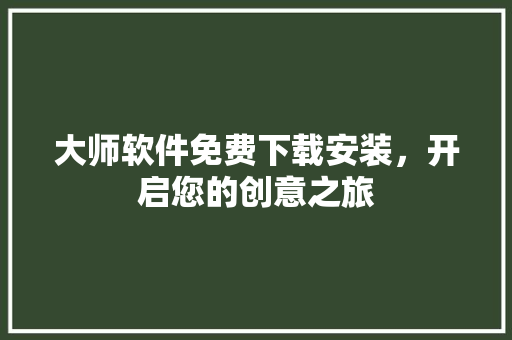 大师软件免费下载安装，开启您的创意之旅