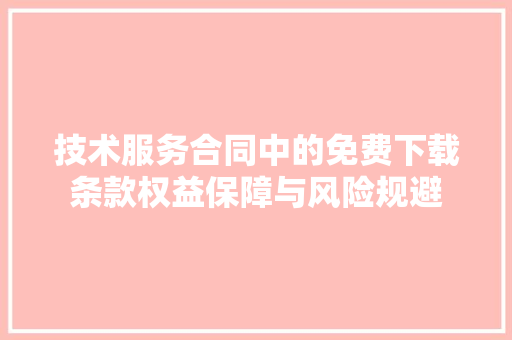 技术服务合同中的免费下载条款权益保障与风险规避