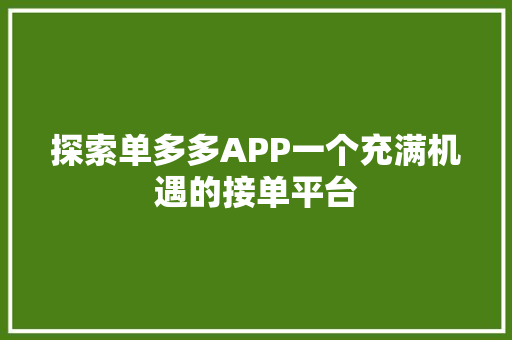 探索单多多APP一个充满机遇的接单平台 探索单多多APP一个充满机遇的接单平台