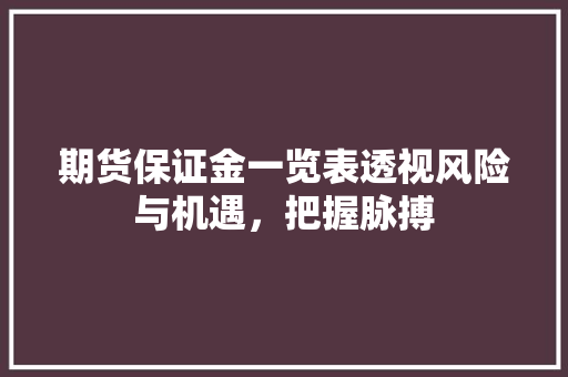 期货保证金一览表透视风险与机遇，把握脉搏
