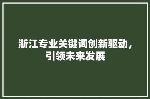浙江专业关键词创新驱动，引领未来发展