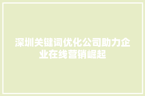 深圳关键词优化公司助力企业在线营销崛起