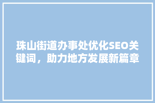 珠山街道办事处优化SEO关键词，助力地方发展新篇章