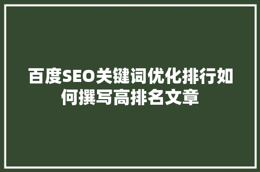 百度SEO关键词优化排行如何撰写高排名文章