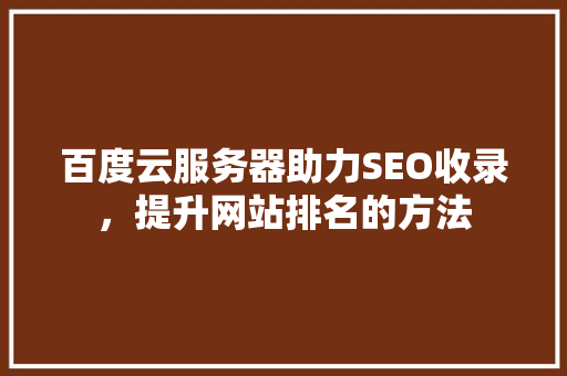 百度云服务器助力SEO收录，提升网站排名的方法