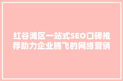 红谷滩区一站式SEO口碑推荐助力企业腾飞的网络营销利器