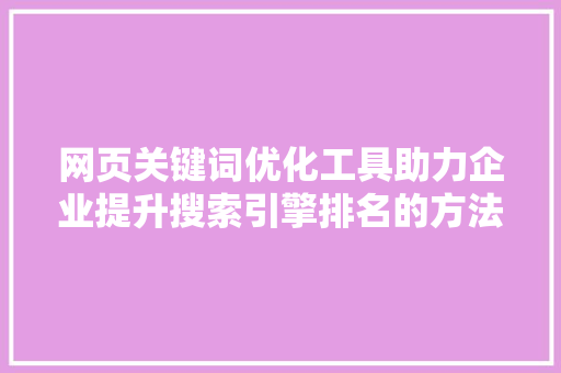 网页关键词优化工具助力企业提升搜索引擎排名的方法