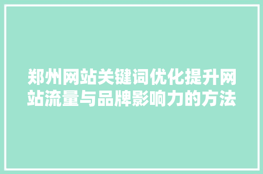 郑州网站关键词优化提升网站流量与品牌影响力的方法