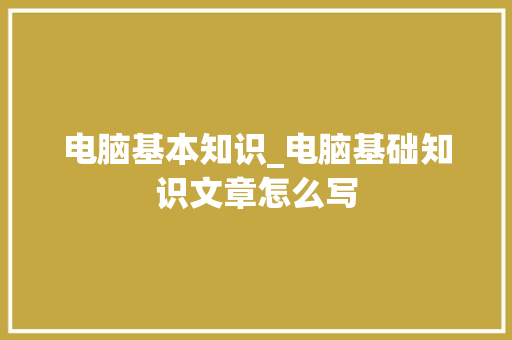 电脑基本知识_电脑基础知识文章怎么写