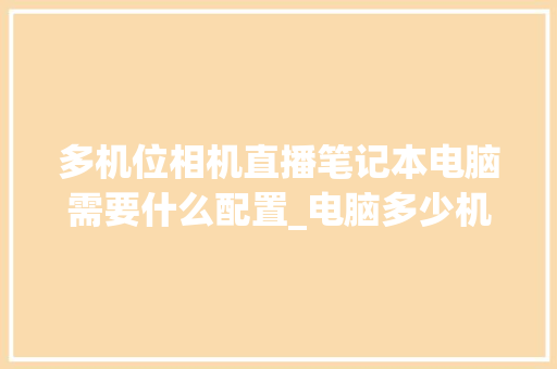 多机位相机直播笔记本电脑需要什么配置_电脑多少机位怎么看配置参数
