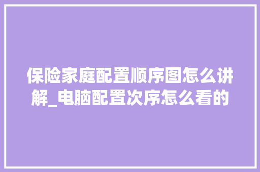 保险家庭配置顺序图怎么讲解_电脑配置次序怎么看的出来 电脑故障维修