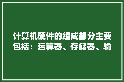 计算机硬件的组成部分主要包括：运算器、存储器、输入设备、输出设备和什么_电脑设备基础知识有哪些