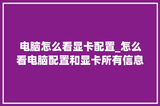 电脑怎么看显卡配置_怎么看电脑配置和显卡所有信息 电脑怎么看显卡配置_怎么看电脑配置和显卡所有信息