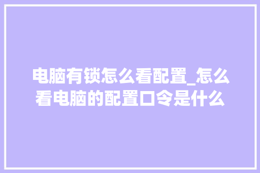 电脑有锁怎么看配置_怎么看电脑的配置口令是什么