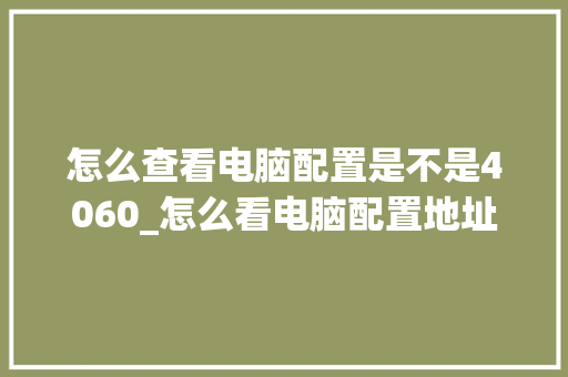 怎么查看电脑配置是不是4060_怎么看电脑配置地址查询表