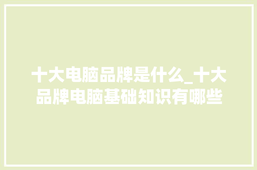 十大电脑品牌是什么_十大品牌电脑基础知识有哪些