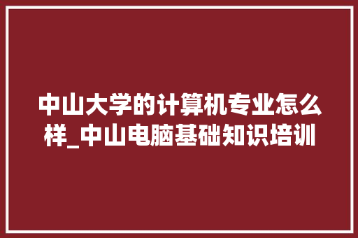 中山大学的计算机专业怎么样_中山电脑基础知识培训班