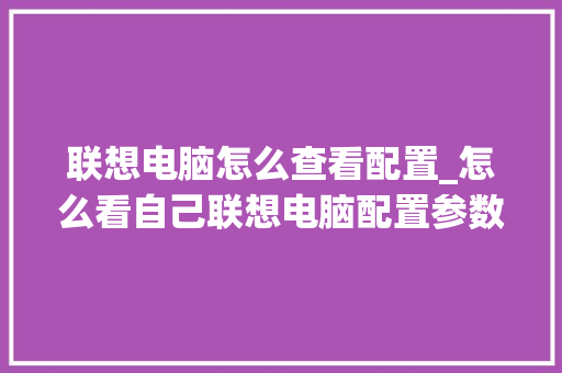 联想电脑怎么查看配置_怎么看自己联想电脑配置参数 网络技术 联想电脑怎么查看配置_怎么看自己联想电脑配置参数 网络技术