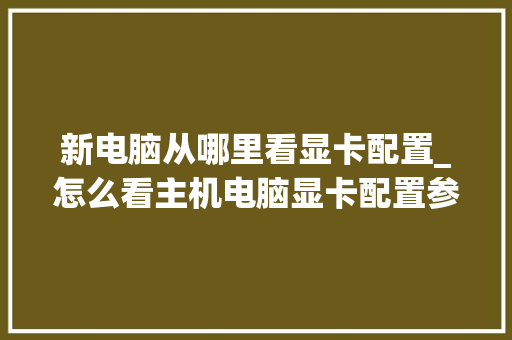 新电脑从哪里看显卡配置_怎么看主机电脑显卡配置参数
