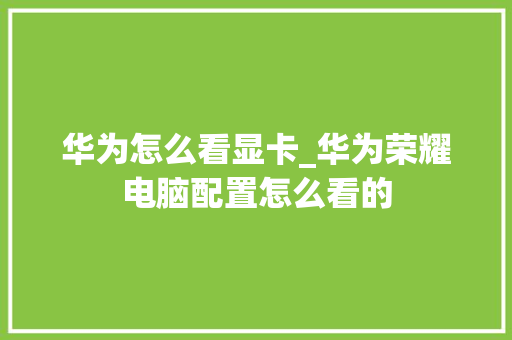 华为怎么看显卡_华为荣耀电脑配置怎么看的