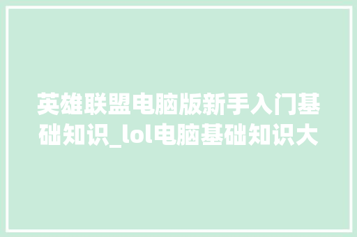 英雄联盟电脑版新手入门基础知识_lol电脑基础知识大全