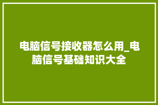 电脑信号接收器怎么用_电脑信号基础知识大全 电脑信号接收器怎么用_电脑信号基础知识大全