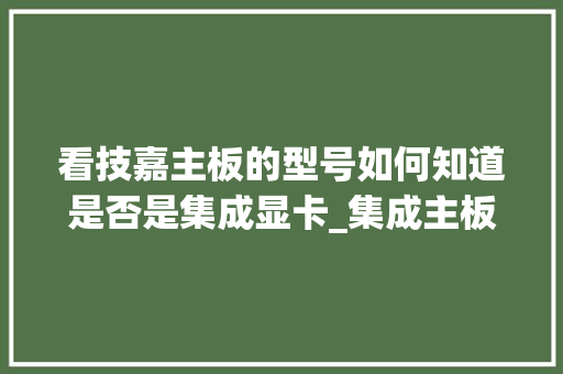 看技嘉主板的型号如何知道是否是集成显卡_集成主板电脑配置怎么看型号