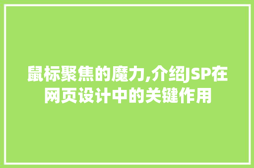 鼠标聚焦的魔力,介绍JSP在网页设计中的关键作用 鼠标聚焦的魔力,介绍JSP在网页设计中的关键作用 操作系统