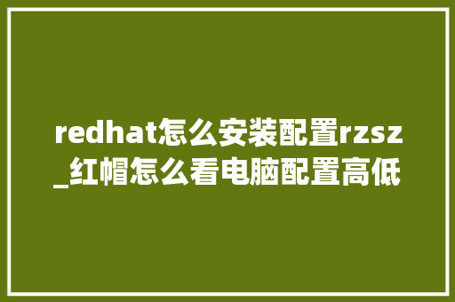 redhat怎么安装配置rzsz_红帽怎么看电脑配置高低