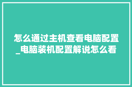 怎么通过主机查看电脑配置_电脑装机配置解说怎么看的