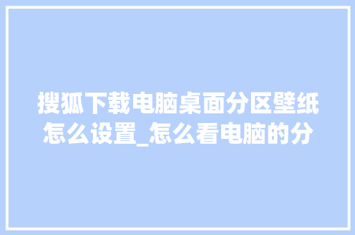 搜狐下载电脑桌面分区壁纸怎么设置_怎么看电脑的分区