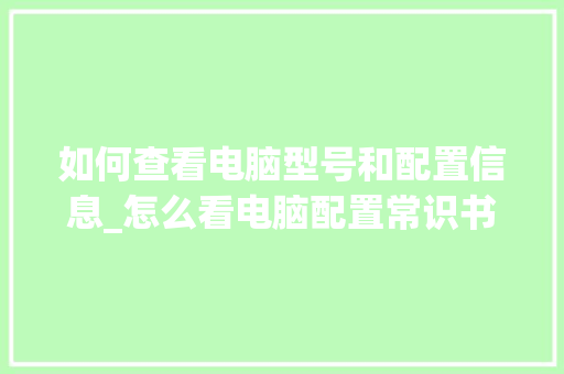 如何查看电脑型号和配置信息_怎么看电脑配置常识书