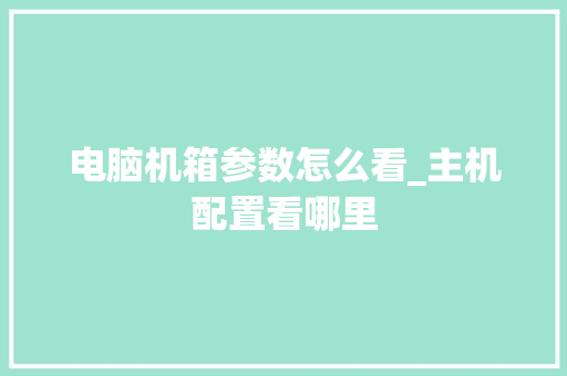 电脑机箱参数怎么看_主机配置看哪里