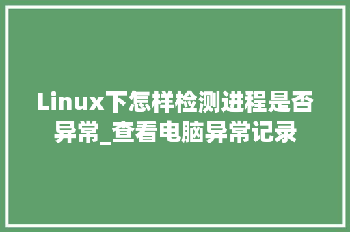 Linux下怎样检测进程是否异常_查看电脑异常记录