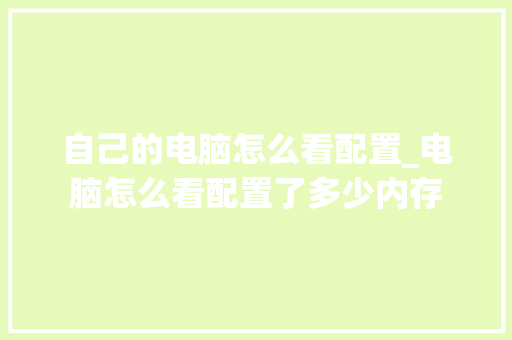 自己的电脑怎么看配置_电脑怎么看配置了多少内存