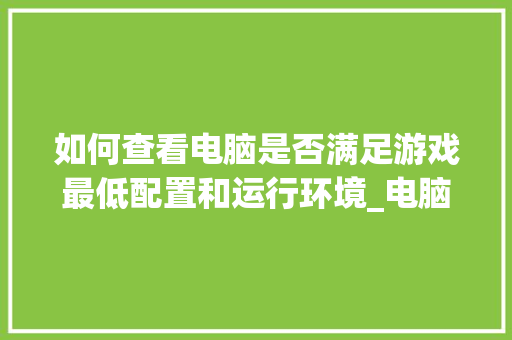 如何查看电脑是否满足游戏最低配置和运行环境_电脑配置环境信息怎么看的