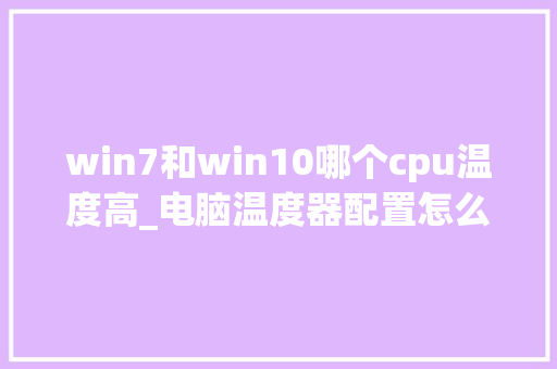 win7和win10哪个cpu温度高_电脑温度器配置怎么看型号