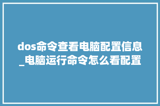 dos命令查看电脑配置信息_电脑运行命令怎么看配置信息