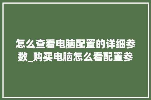 怎么查看电脑配置的详细参数_购买电脑怎么看配置参数